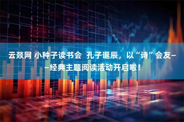 云燚网 小种子读书会  孔子诞辰，以“诗”会友——经典主题阅读活动开启啦！