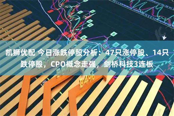 凯狮优配 今日涨跌停股分析：47只涨停股、14只跌停股，CPO概念走强，剑桥科技3连板