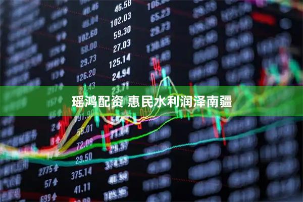 瑶鸿配资 惠民水利润泽南疆
