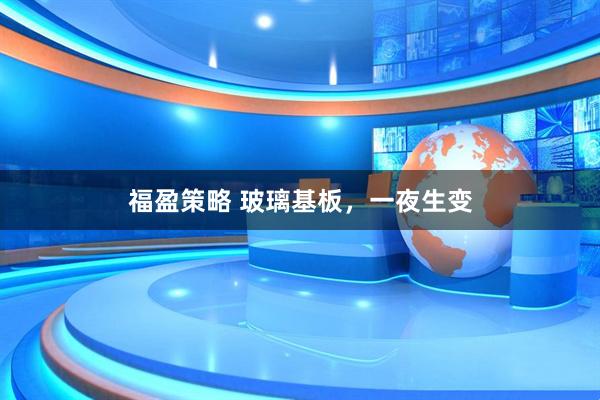 福盈策略 玻璃基板，一夜生变