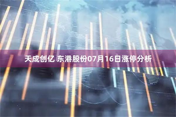天成创亿 东港股份07月16日涨停分析