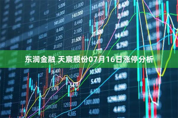 东润金融 天宸股份07月16日涨停分析