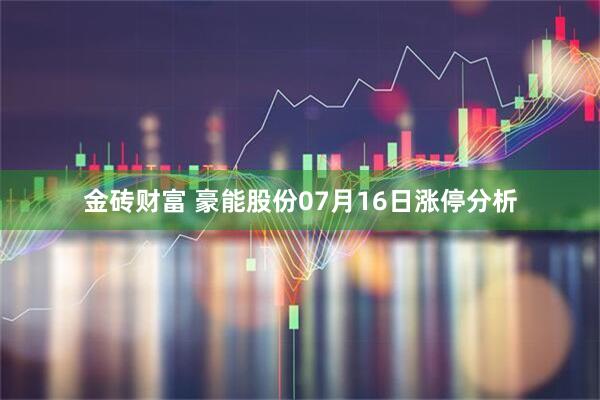 金砖财富 豪能股份07月16日涨停分析
