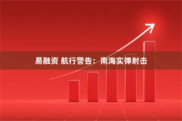 易融资 航行警告：南海实弹射击
