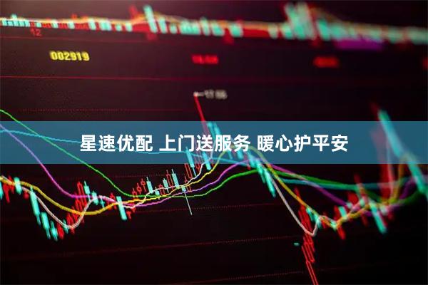 星速优配 上门送服务 暖心护平安