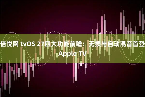 倍悦网 tvOS 27四大功能前瞻:无损与自动混音首登Apple TV