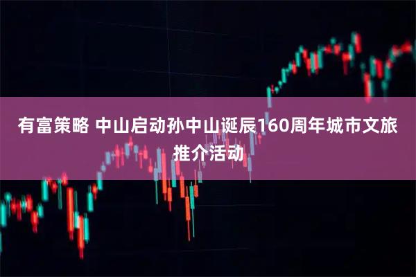 有富策略 中山启动孙中山诞辰160周年城市文旅推介活动