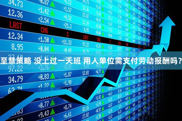 至慧策略 没上过一天班 用人单位需支付劳动报酬吗？